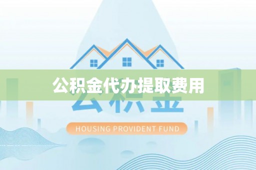 秦皇岛公积金代办提取费用