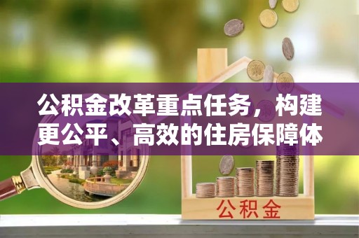秦皇岛公积金改革重点任务，构建更公平、高效的住房保障体系