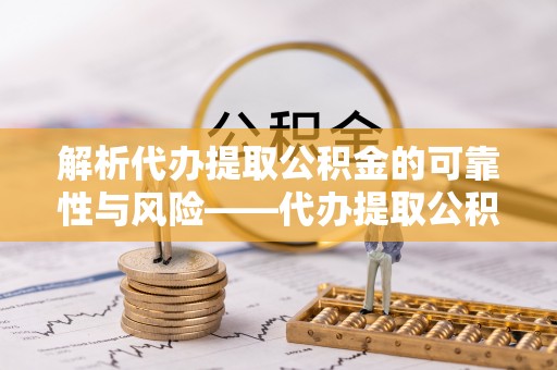 秦皇岛解析代办提取公积金的可靠性与风险——代办提取公积金靠谱吗
