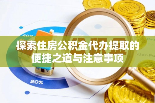 秦皇岛探索住房公积金代办提取的便捷之道与注意事项