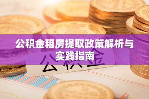 秦皇岛公积金租房提取政策解析与实践指南