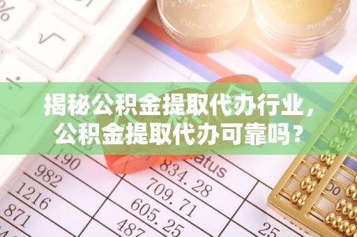 秦皇岛揭秘公积金提取代办行业，公积金提取代办可靠吗？