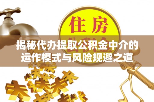 秦皇岛揭秘代办提取公积金中介的运作模式与风险规避之道