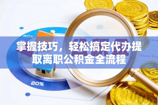 秦皇岛掌握技巧，轻松搞定代办提取离职公积金全流程