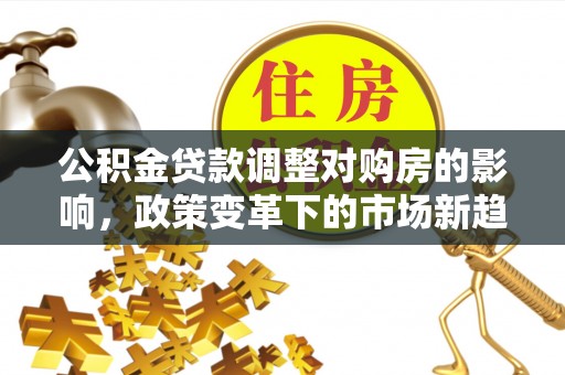 秦皇岛公积金贷款调整对购房的影响，政策变革下的市场新趋势