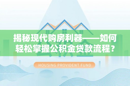 秦皇岛揭秘现代购房利器——如何轻松掌握公积金贷款流程？