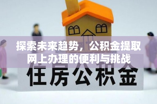 秦皇岛探索未来趋势，公积金提取网上办理的便利与挑战