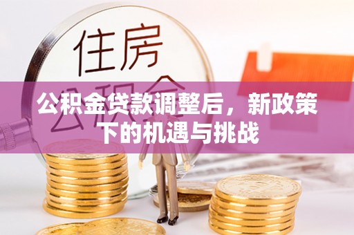秦皇岛公积金贷款调整后，新政策下的机遇与挑战