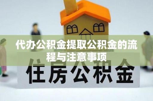 秦皇岛代办公积金提取公积金的流程与注意事项