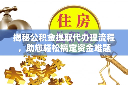 秦皇岛揭秘公积金提取代办理流程，助您轻松搞定资金难题