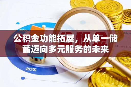 秦皇岛公积金功能拓展，从单一储蓄迈向多元服务的未来