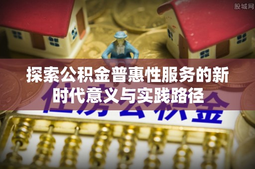 秦皇岛探索公积金普惠性服务的新时代意义与实践路径