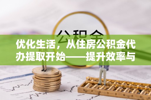 秦皇岛优化生活，从住房公积金代办提取开始——提升效率与便捷的秘诀