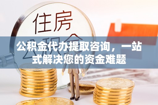 秦皇岛公积金代办提取咨询，一站式解决您的资金难题