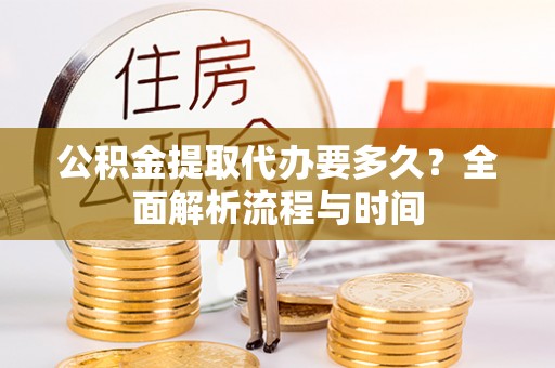 秦皇岛公积金提取代办要多久？全面解析流程与时间