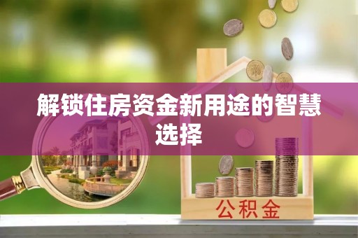 秦皇岛解锁住房资金新用途的智慧选择