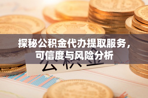 秦皇岛探秘公积金代办提取服务，可信度与风险分析
