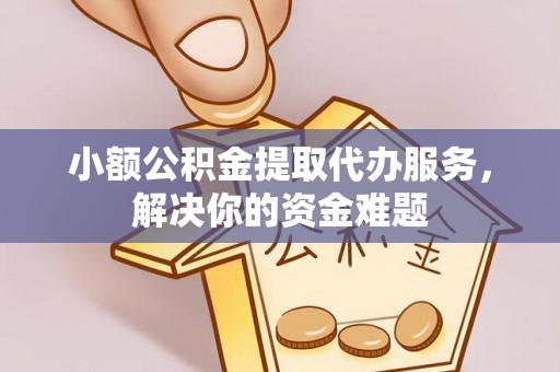 秦皇岛小额公积金提取代办服务，解决你的资金难题