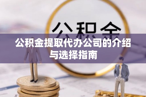 秦皇岛公积金提取代办公司的介绍与选择指南