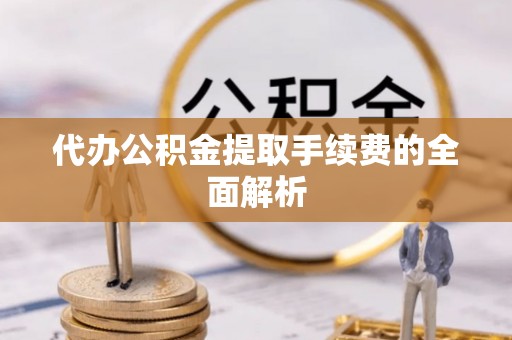 秦皇岛代办公积金提取手续费的全面解析