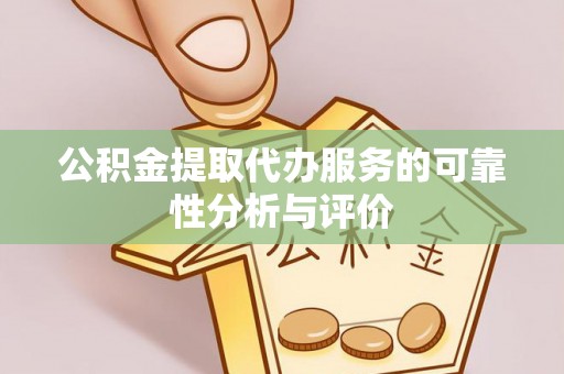 秦皇岛公积金提取代办服务的可靠性分析与评价