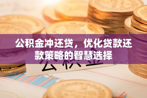 秦皇岛公积金冲还贷，优化贷款还款策略的智慧选择