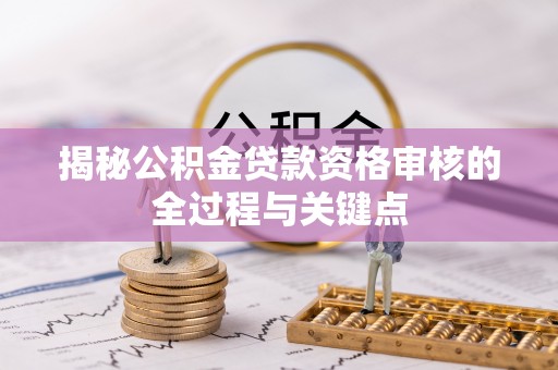 秦皇岛揭秘公积金贷款资格审核的全过程与关键点