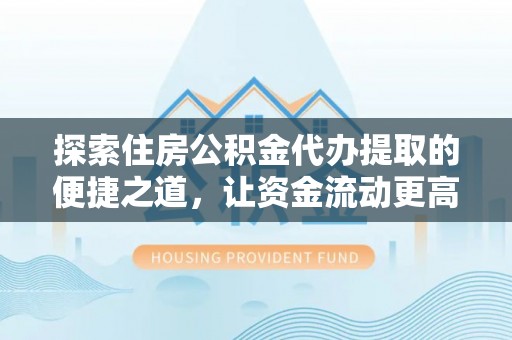 秦皇岛探索住房公积金代办提取的便捷之道，让资金流动更高效