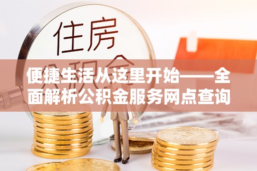 秦皇岛便捷生活从这里开始——全面解析公积金服务网点查询技巧
