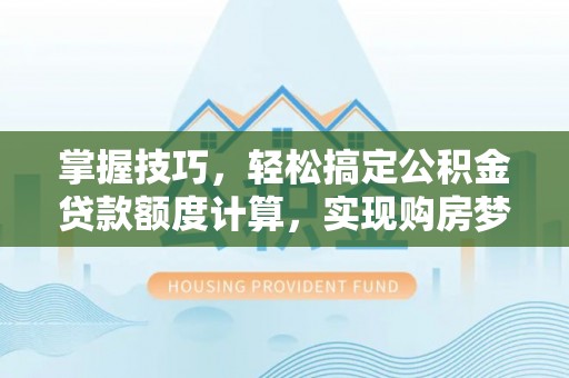 秦皇岛掌握技巧，轻松搞定公积金贷款额度计算，实现购房梦想