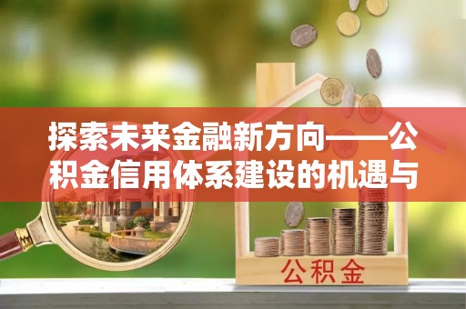 秦皇岛探索未来金融新方向——公积金信用体系建设的机遇与挑战