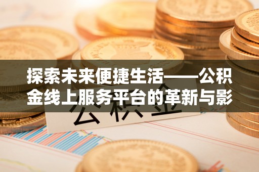 秦皇岛探索未来便捷生活——公积金线上服务平台的革新与影响