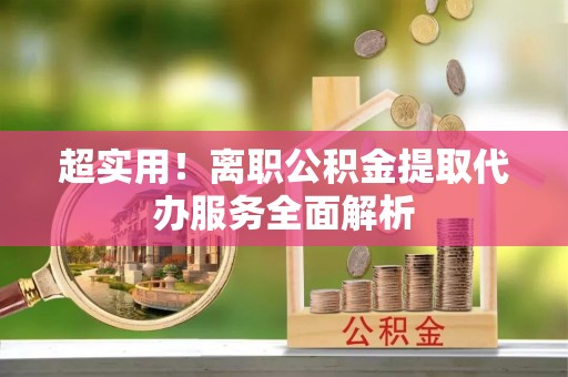 秦皇岛超实用！离职公积金提取代办服务全面解析