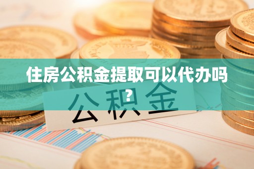 秦皇岛住房公积金提取可以代办吗？