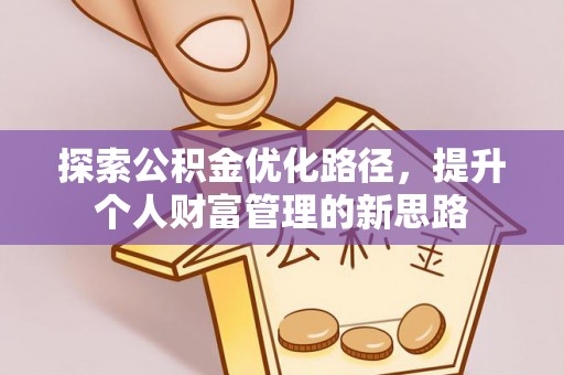 秦皇岛探索公积金优化路径，提升个人财富管理的新思路