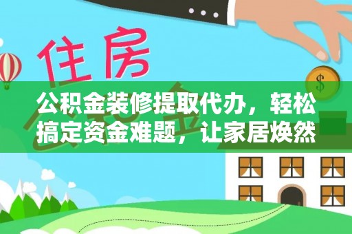 秦皇岛公积金装修提取代办，轻松搞定资金难题，让家居焕然一新