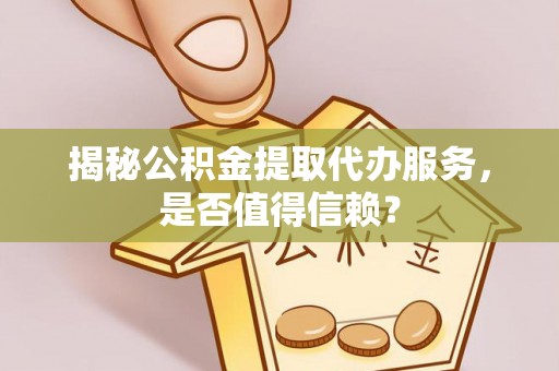 秦皇岛揭秘公积金提取代办服务，是否值得信赖？