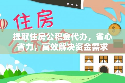 秦皇岛提取住房公积金代办，省心省力，高效解决资金需求