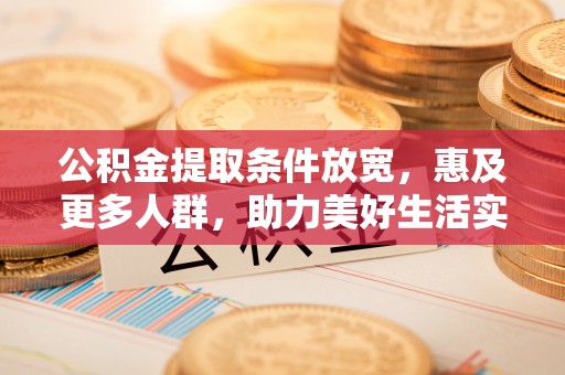 秦皇岛公积金提取条件放宽，惠及更多人群，助力美好生活实现