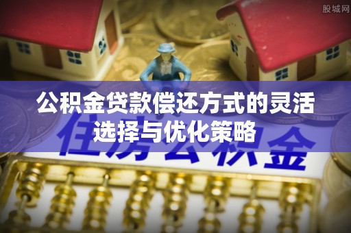 秦皇岛公积金贷款偿还方式的灵活选择与优化策略