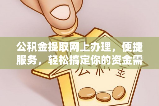 秦皇岛公积金提取网上办理，便捷服务，轻松搞定你的资金需求