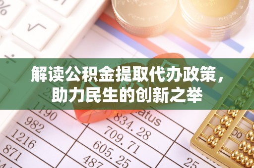 秦皇岛解读公积金提取代办政策，助力民生的创新之举