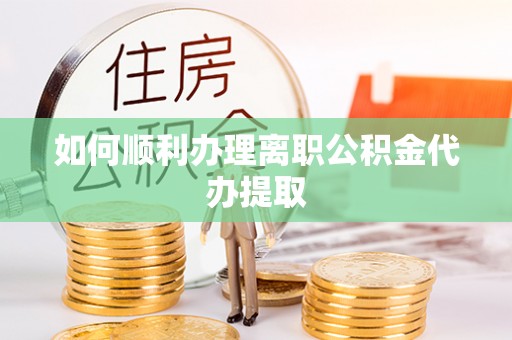 秦皇岛如何顺利办理离职公积金代办提取