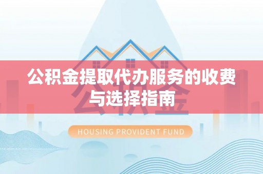 秦皇岛公积金提取代办服务的收费与选择指南