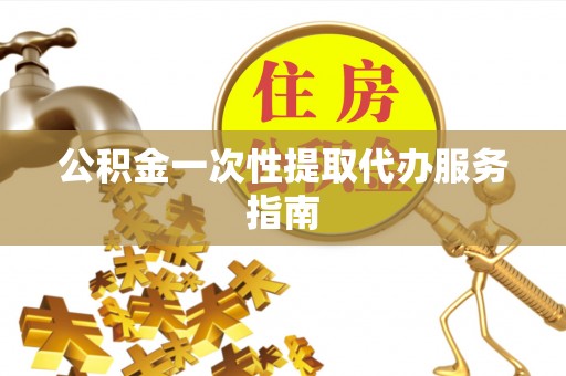秦皇岛公积金一次性提取代办服务指南
