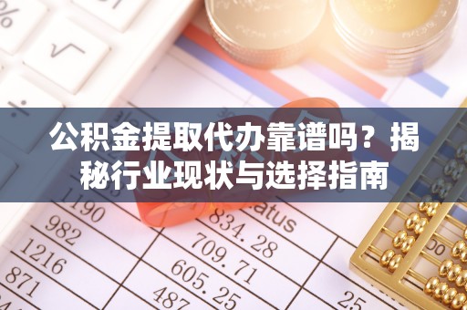 秦皇岛公积金提取代办靠谱吗？揭秘行业现状与选择指南