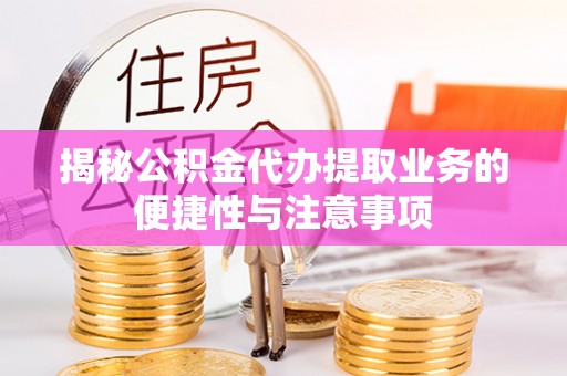秦皇岛揭秘公积金代办提取业务的便捷性与注意事项