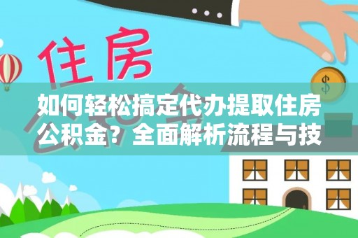 秦皇岛如何轻松搞定代办提取住房公积金？全面解析流程与技巧