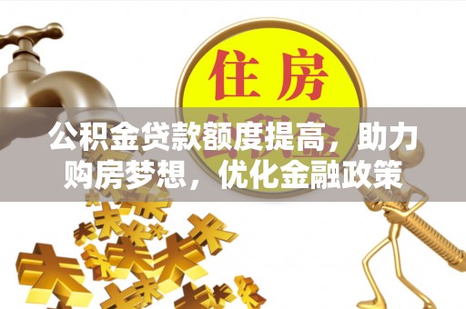 秦皇岛公积金贷款额度提高，助力购房梦想，优化金融政策