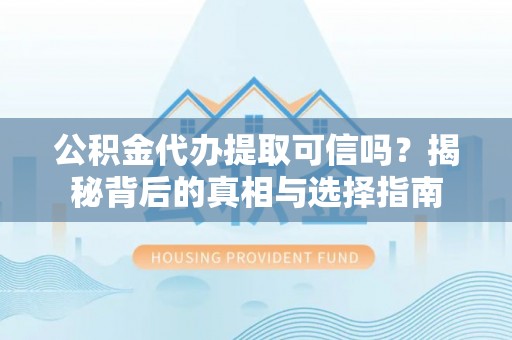 秦皇岛公积金代办提取可信吗？揭秘背后的真相与选择指南